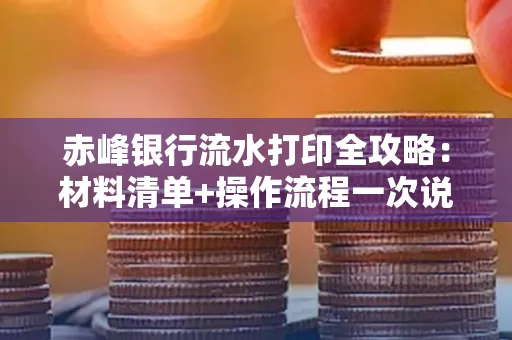 赤峰银行流水打印全攻略:材料清单+操作流程一次说清