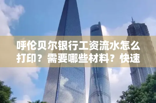 呼伦贝尔银行工资流水怎么打印?需要哪些材料?快速搞定方法揭秘!