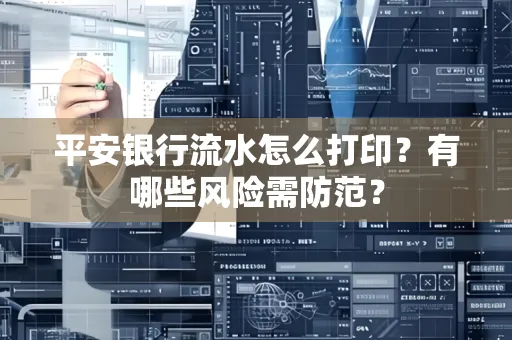 平安银行流水怎么打印?有哪些风险需防范?