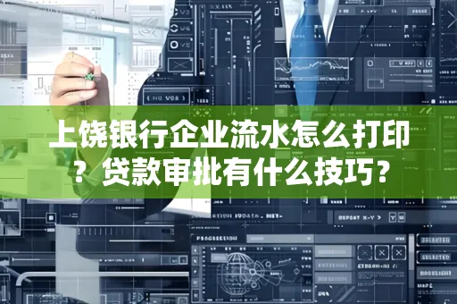 上饶银行企业流水怎么打印?贷款审批有什么技巧?