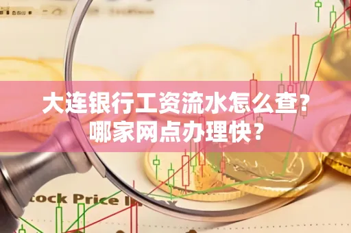 大连银行工资流水怎么查?哪家网点办理快?