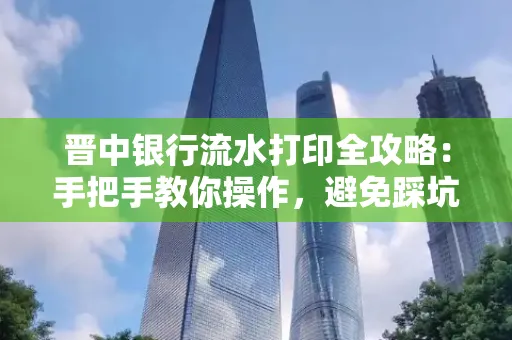 晋中银行流水打印全攻略:手把手教你操作,避免踩坑
