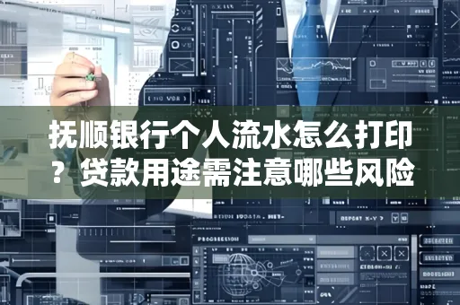 抚顺银行个人流水怎么打印?贷款用途需注意哪些风险?