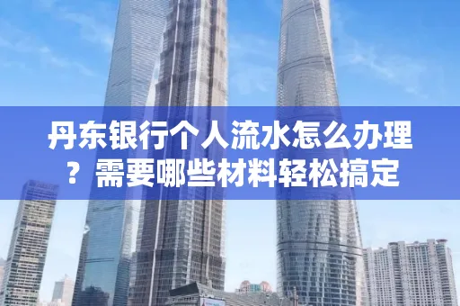 丹东银行个人流水怎么办理?需要哪些材料轻松搞定