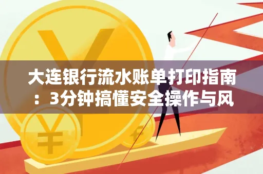 大连银行流水账单打印指南:3分钟搞懂安全操作与风险防范