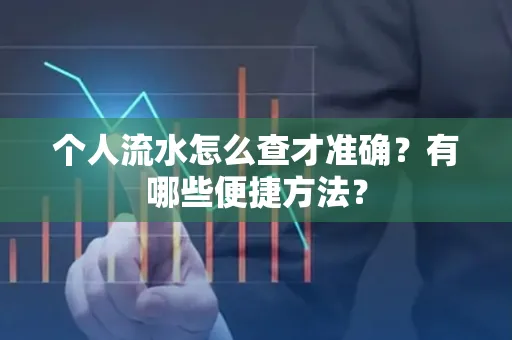 个人流水怎么查才准确?有哪些便捷方法?