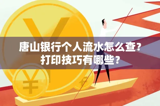 唐山银行个人流水怎么查?打印技巧有哪些?