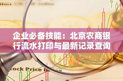 企业必备技能:北京农商银行流水打印与最新记录查询全攻略