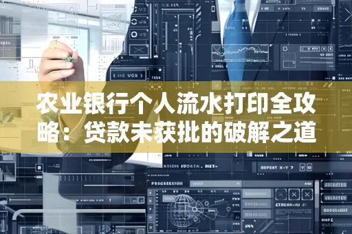 农业银行个人流水打印全攻略:贷款未获批的破解之道