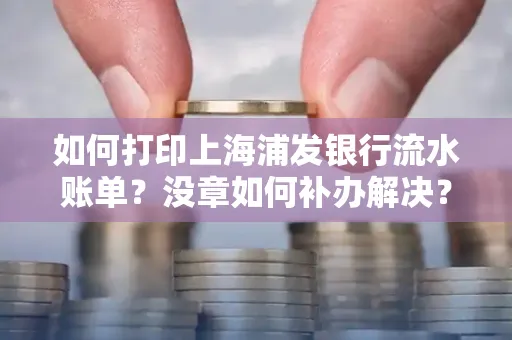 如何打印上海浦发银行流水账单?没章如何补办解决?