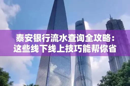 泰安银行流水查询全攻略:这些线下线上技巧能帮你省半小时