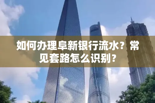 如何办理阜新银行流水?常见套路怎么识别?