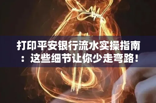 打印平安银行流水实操指南:这些细节让你少走弯路!