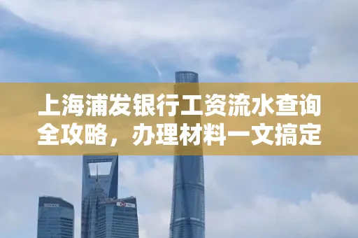 上海浦发银行工资流水查询全攻略,办理材料一文搞定