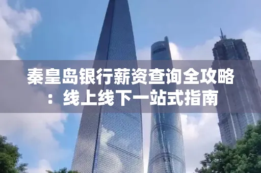 秦皇岛银行薪资查询全攻略:线上线下一站式指南