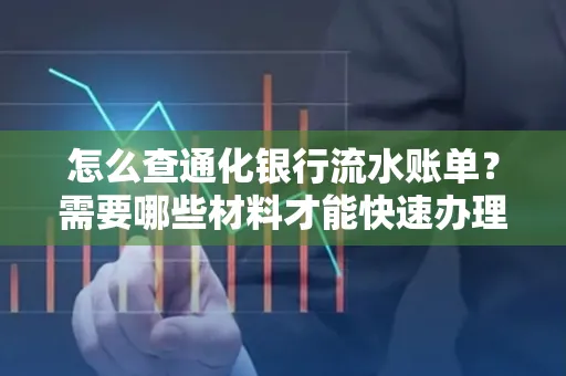 怎么查通化银行流水账单?需要哪些材料才能快速办理?