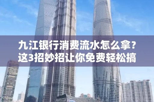 九江银行消费流水怎么拿?这3招妙招让你免费轻松搞定