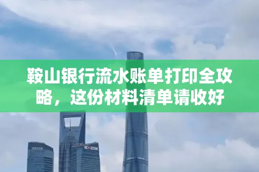 鞍山银行流水账单打印全攻略,这份材料清单请收好