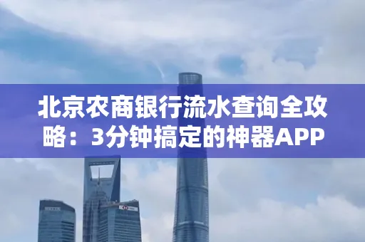 北京农商银行流水查询全攻略:3分钟搞定的神器APP推荐