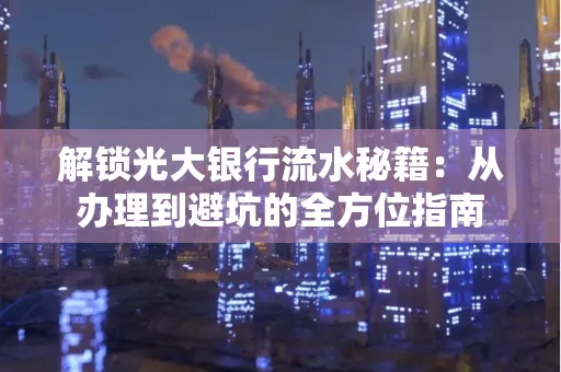 解锁光大银行流水秘籍:从办理到避坑的全方位指南