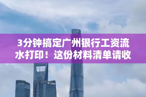 3分钟搞定广州银行工资流水打印!这份材料清单请收好