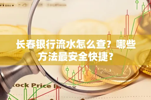 长春银行流水怎么查?哪些方法最安全快捷?