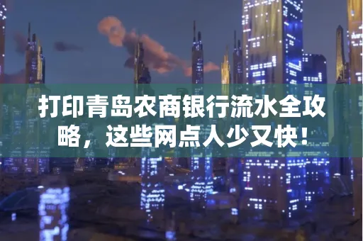 打印青岛农商银行流水全攻略,这些网点人少又快!