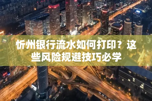 忻州银行流水如何打印?这些风险规避技巧必学