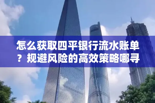 怎么获取四平银行流水账单?规避风险的高效策略哪寻?