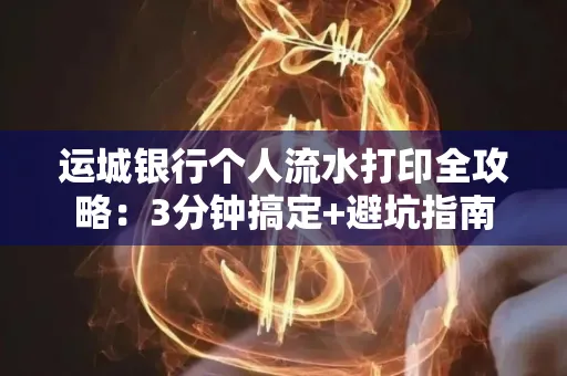 运城银行个人流水打印全攻略:3分钟搞定+避坑指南