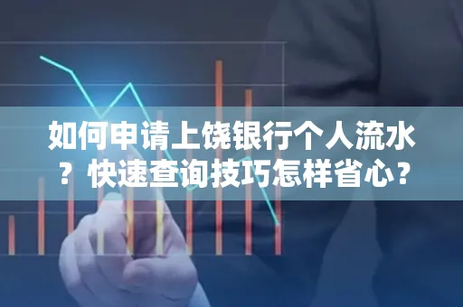 如何申请上饶银行个人流水?快速查询技巧怎样省心?