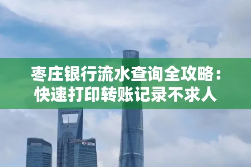 枣庄银行流水查询全攻略:快速打印转账记录不求人