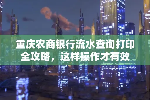 重庆农商银行流水查询打印全攻略,这样操作才有效