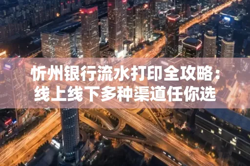 忻州银行流水打印全攻略:线上线下多种渠道任你选