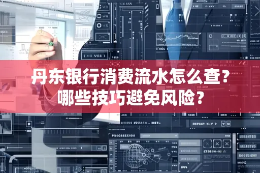 丹东银行消费流水怎么查?哪些技巧避免风险?