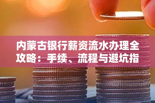 内蒙古银行薪资流水办理全攻略：手续、流程与避坑指南