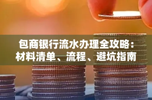 包商银行流水办理全攻略:材料清单、流程、避坑指南