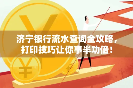 济宁银行流水查询全攻略,打印技巧让你事半功倍!