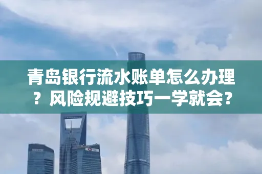 青岛银行流水账单怎么办理?风险规避技巧一学就会?