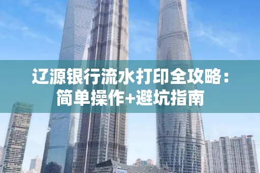 辽源银行流水打印全攻略:简单操作+避坑指南