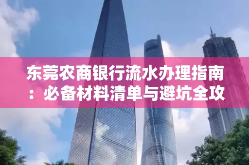 东莞农商银行流水办理指南:必备材料清单与避坑全攻略