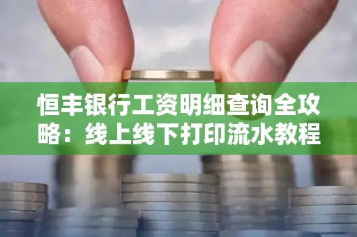 恒丰银行工资明细查询全攻略:线上线下打印流水教程