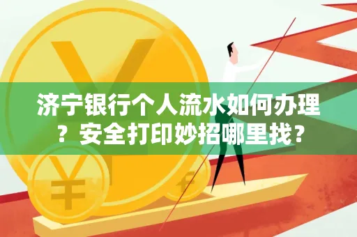 济宁银行个人流水如何办理?安全打印妙招哪里找?