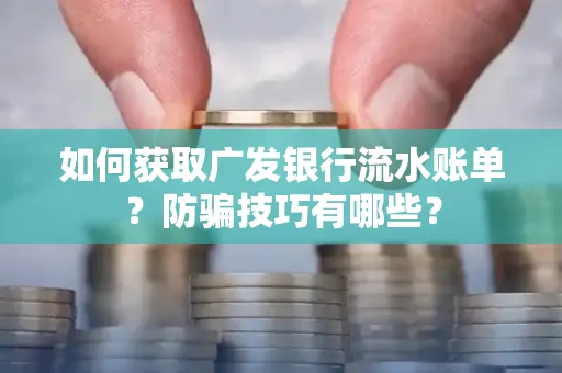 如何获取广发银行流水账单?防骗技巧有哪些?